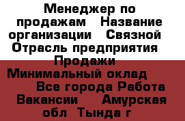 Менеджер по продажам › Название организации ­ Связной › Отрасль предприятия ­ Продажи › Минимальный оклад ­ 31 500 - Все города Работа » Вакансии   . Амурская обл.,Тында г.